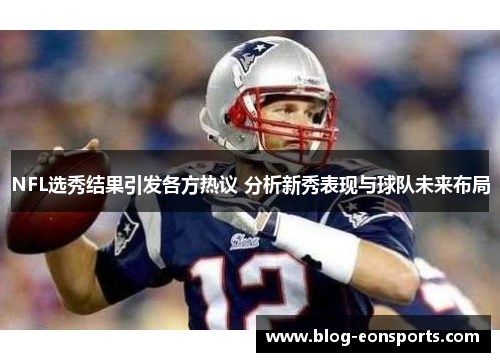 NFL选秀结果引发各方热议 分析新秀表现与球队未来布局