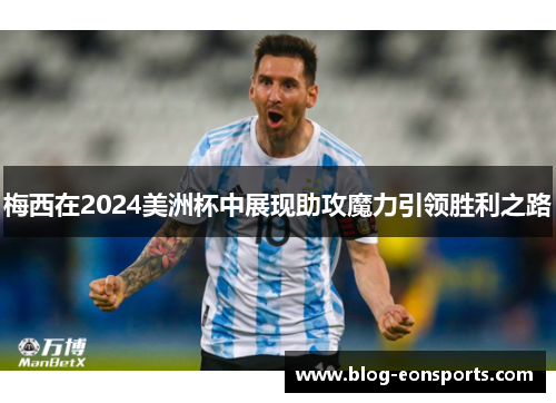 梅西在2024美洲杯中展现助攻魔力引领胜利之路