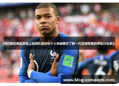 姆巴佩在奥运赛场上的团队协作与个人突破展示了新一代足球明星的领导力与潜力
