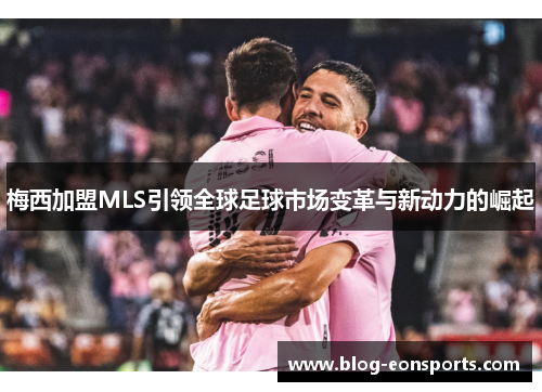 梅西加盟MLS引领全球足球市场变革与新动力的崛起