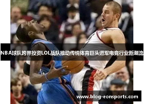 NBA球队跨界投资LOL战队推动传统体育巨头进军电竞行业新潮流