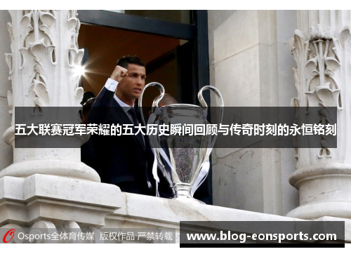 五大联赛冠军荣耀的五大历史瞬间回顾与传奇时刻的永恒铭刻