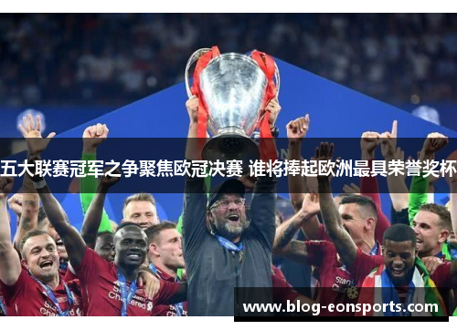 五大联赛冠军之争聚焦欧冠决赛 谁将捧起欧洲最具荣誉奖杯