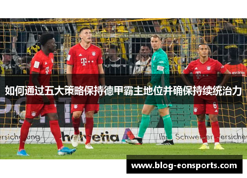 如何通过五大策略保持德甲霸主地位并确保持续统治力