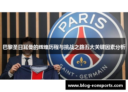 巴黎圣日耳曼的辉煌历程与挑战之路五大关键因素分析