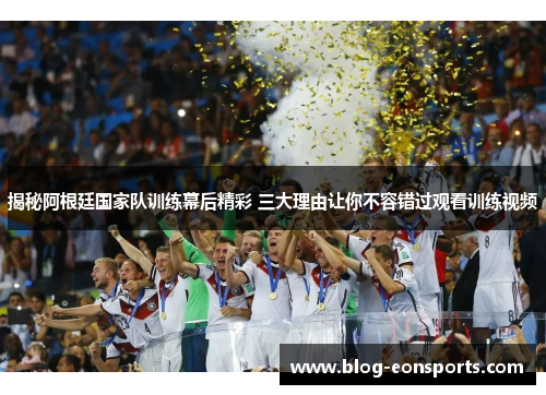 揭秘阿根廷国家队训练幕后精彩 三大理由让你不容错过观看训练视频