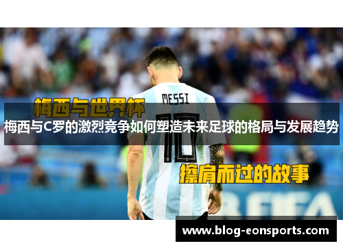 梅西与C罗的激烈竞争如何塑造未来足球的格局与发展趋势
