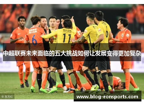 中超联赛未来面临的五大挑战如何让发展变得更加复杂