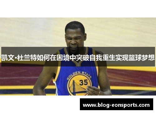 凯文·杜兰特如何在困境中突破自我重生实现篮球梦想