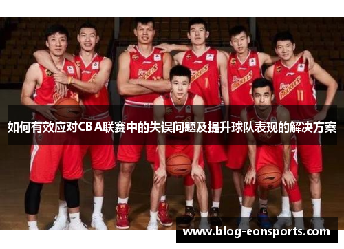 如何有效应对CBA联赛中的失误问题及提升球队表现的解决方案