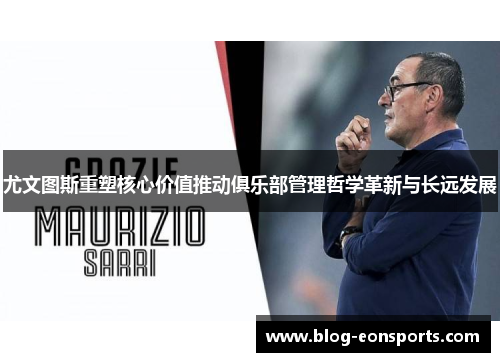 尤文图斯重塑核心价值推动俱乐部管理哲学革新与长远发展