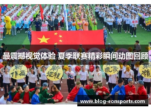 最震撼视觉体验 夏季联赛精彩瞬间动图回顾