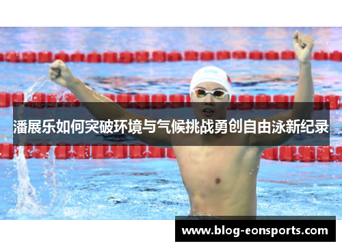 潘展乐如何突破环境与气候挑战勇创自由泳新纪录