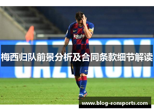 梅西归队前景分析及合同条款细节解读