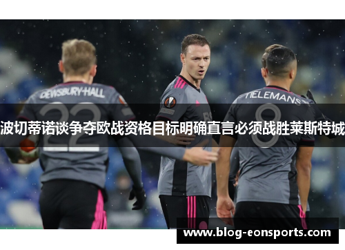 波切蒂诺谈争夺欧战资格目标明确直言必须战胜莱斯特城