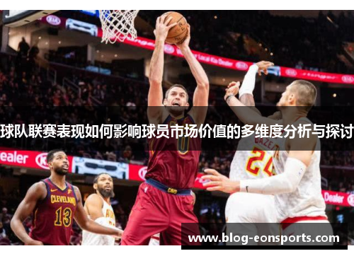 球队联赛表现如何影响球员市场价值的多维度分析与探讨