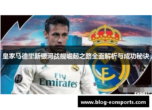 皇家马德里新银河战舰崛起之路全面解析与成功秘诀