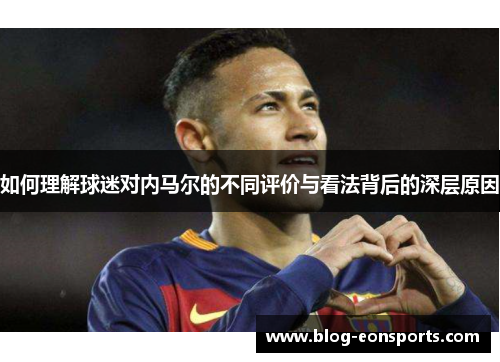 如何理解球迷对内马尔的不同评价与看法背后的深层原因
