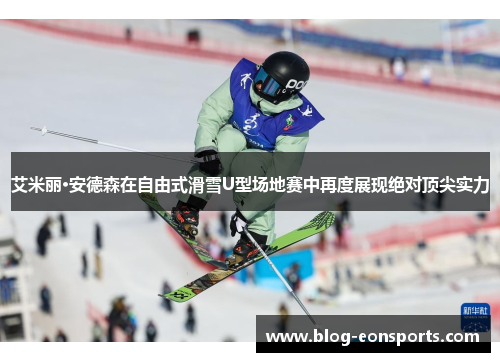 艾米丽·安德森在自由式滑雪U型场地赛中再度展现绝对顶尖实力