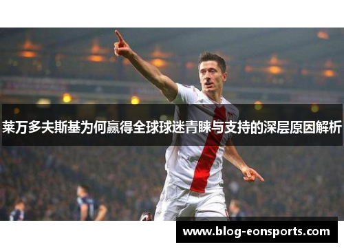 莱万多夫斯基为何赢得全球球迷青睐与支持的深层原因解析