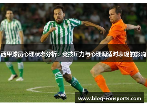 西甲球员心理状态分析:竞技压力与心理调适对表现的影响 西甲球员心理状态分析:竞技压力与心理调适对表现的影响