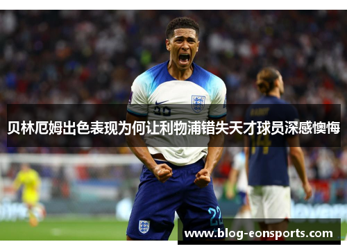 贝林厄姆出色表现为何让利物浦错失天才球员深感懊悔