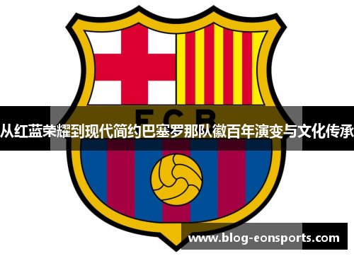 从红蓝荣耀到现代简约巴塞罗那队徽百年演变与文化传承