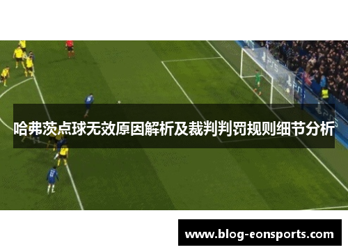 哈弗茨点球无效原因解析及裁判判罚规则细节分析 哈弗茨点球无效原因解析及裁判判罚规则细节分析