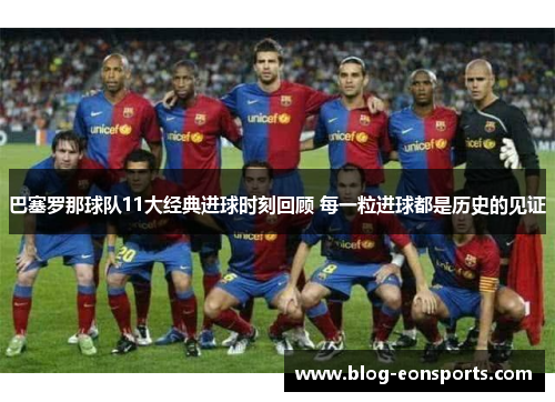 巴塞罗那球队11大经典进球时刻回顾 每一粒进球都是历史的见证 巴塞罗那球队11大经典进球时刻回顾 每一粒进球都是历史的见证