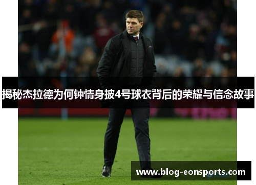 揭秘杰拉德为何钟情身披4号球衣背后的荣耀与信念故事