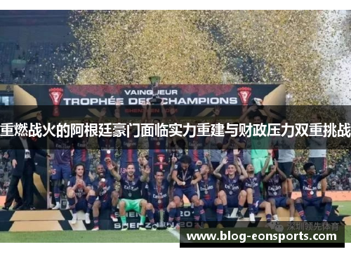重燃战火的阿根廷豪门面临实力重建与财政压力双重挑战 重燃战火的阿根廷豪门面临实力重建与财政压力双重挑战