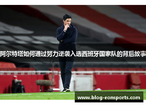 阿尔特塔如何通过努力逆袭入选西班牙国家队的背后故事