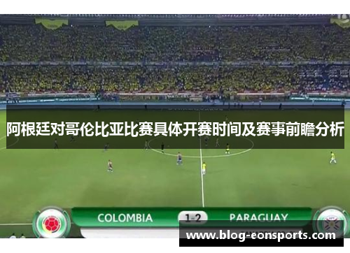 阿根廷对哥伦比亚比赛具体开赛时间及赛事前瞻分析