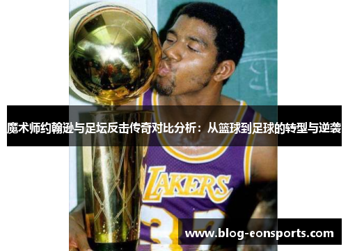 魔术师约翰逊与足坛反击传奇对比分析：从篮球到足球的转型与逆袭