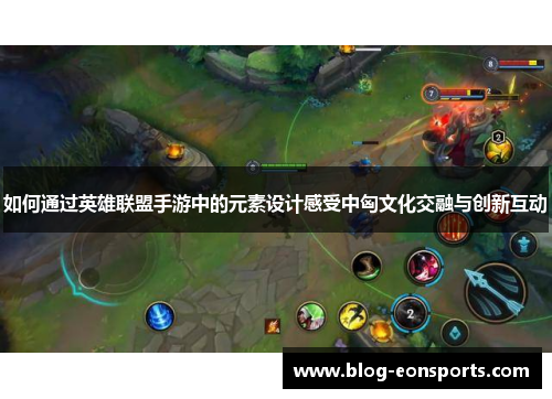 如何通过英雄联盟手游中的元素设计感受中匈文化交融与创新互动